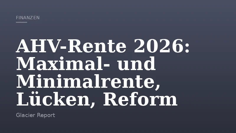 AHV-Rente 2026: Maximal- und Minimalrente, Lücken, Reform