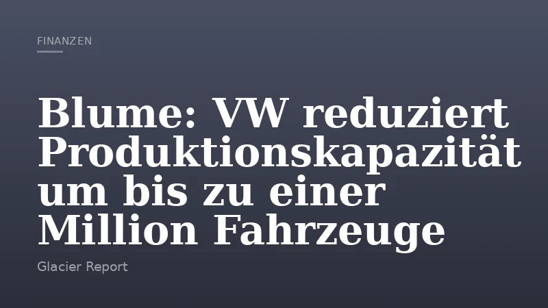 Blume: VW reduziert Produktionskapazität um bis zu einer Million Fahrzeuge