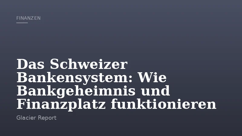 Das Schweizer Bankensystem: Wie Bankgeheimnis und Finanzplatz funktionieren