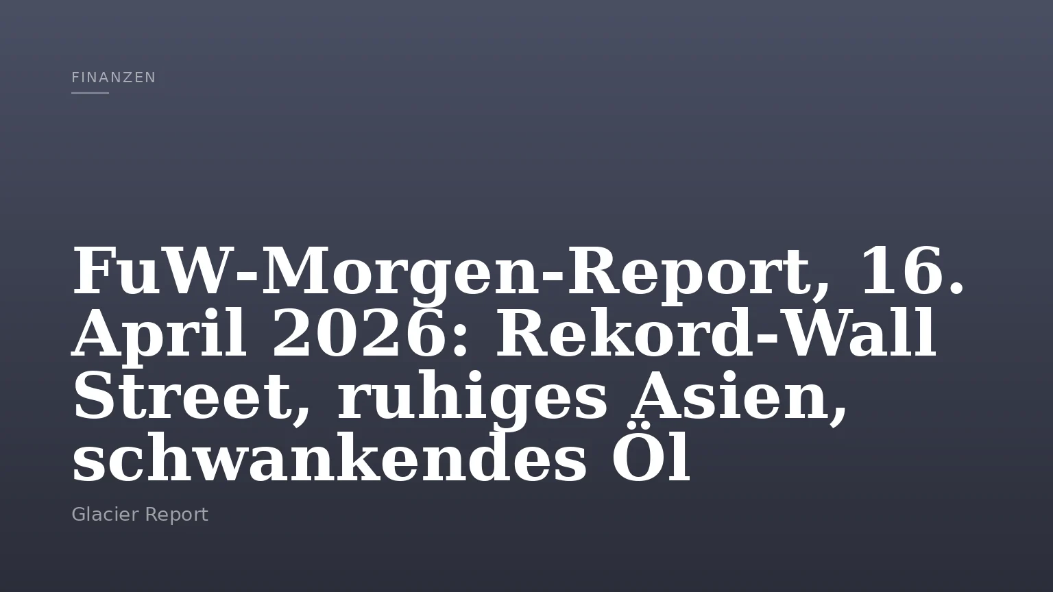 FuW‑Morgen‑Report, 16. April 2026: Rekord‑Wall Street, ruhiges Asien, schwankendes Öl