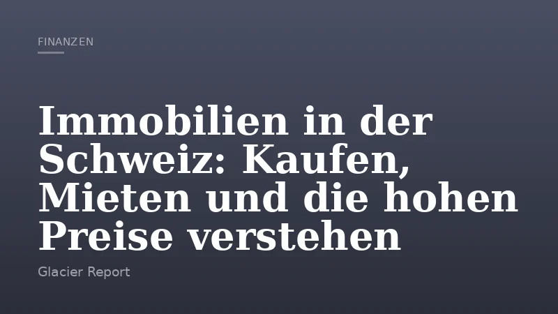 Immobilien in der Schweiz: Kaufen, Mieten und die hohen Preise verstehen