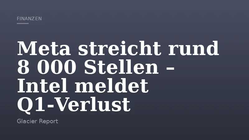 Meta streicht rund 8 000 Stellen – Intel meldet Q1‑Verlust