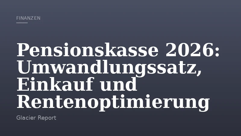 Pensionskasse 2026: Umwandlungssatz, Einkauf und Rentenoptimierung