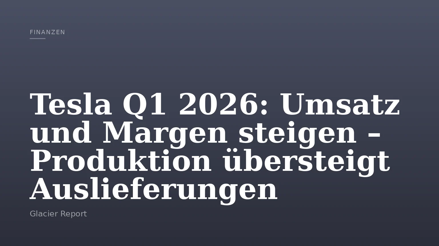 Tesla Q1 2026: Umsatz und Margen steigen – Produktion übersteigt Auslieferungen