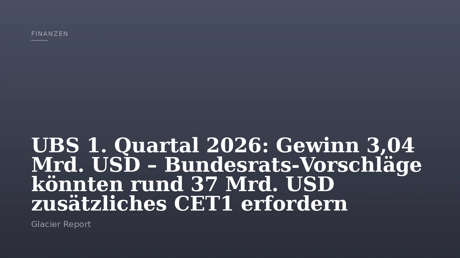 UBS 1. Quartal 2026: Gewinn 3,04 Mrd. USD – Bundesrats‑Vorschläge könnten rund 37 Mrd. USD zusätzliches CET1 erfordern