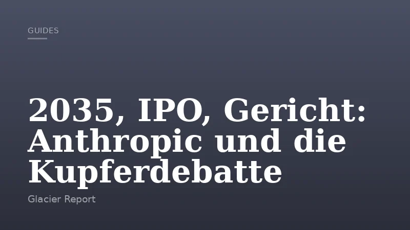 2035, IPO, Gericht: Anthropic und die Kupferdebatte