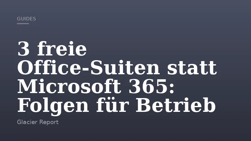 3 freie Office-Suiten statt Microsoft 365: Folgen für Betrieb