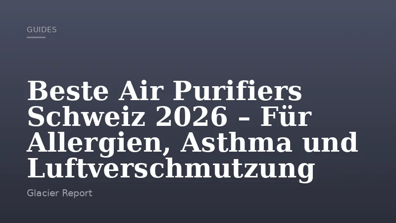 Beste Air Purifiers Schweiz 2026 – Für Allergien, Asthma und Luftverschmutzung