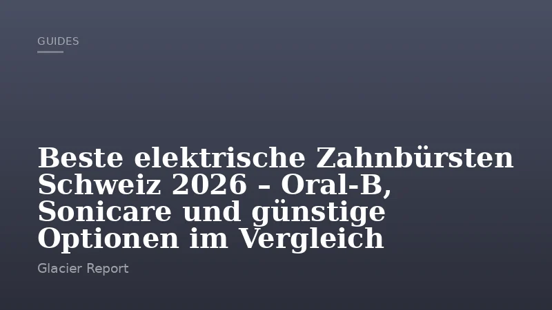 Beste elektrische Zahnbürsten Schweiz 2026 – Oral-B, Sonicare und günstige Optionen im Vergleich