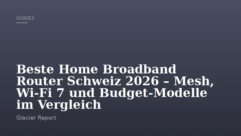 Beste Home Broadband Router Schweiz 2026 – Mesh, Wi-Fi 7 und Budget-Modelle im Vergleich