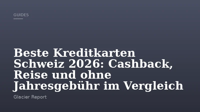 Beste Kreditkarten Schweiz 2026: Cashback, Reise und ohne Jahresgebühr im Vergleich