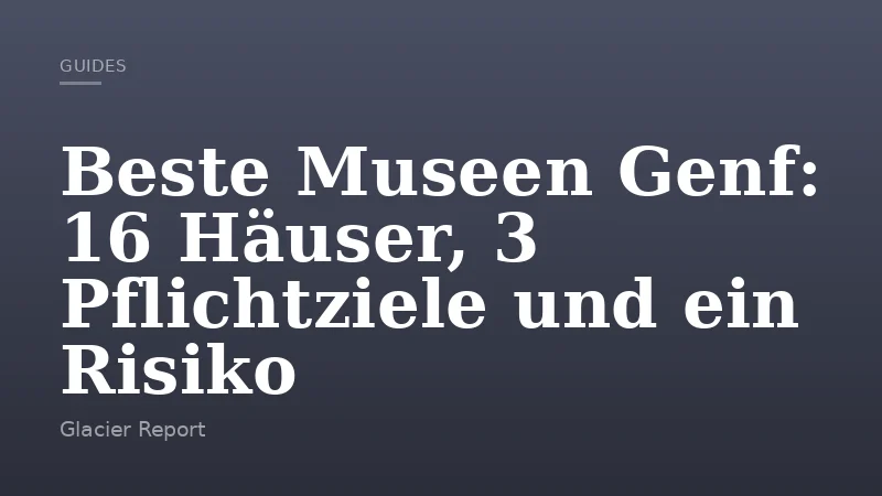 Beste Museen Genf: 16 Häuser, 3 Pflichtziele und ein Risiko
