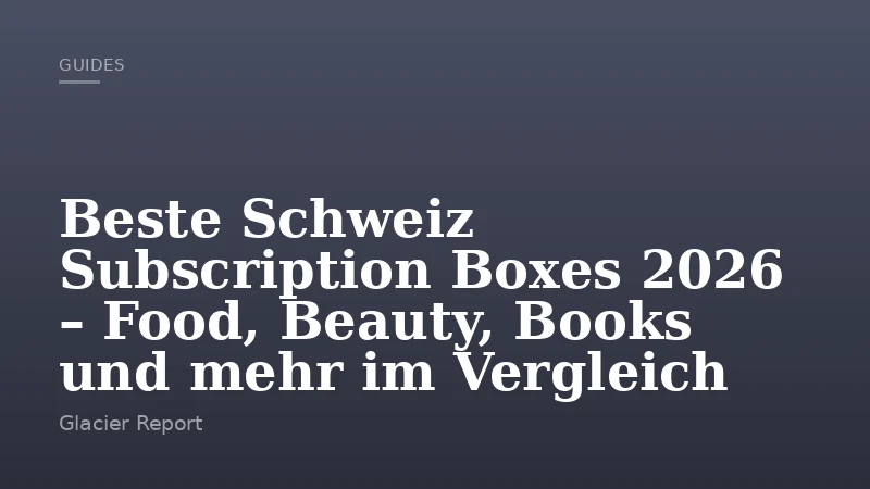 Beste Schweiz Subscription Boxes 2026 – Food, Beauty, Books und mehr im Vergleich
