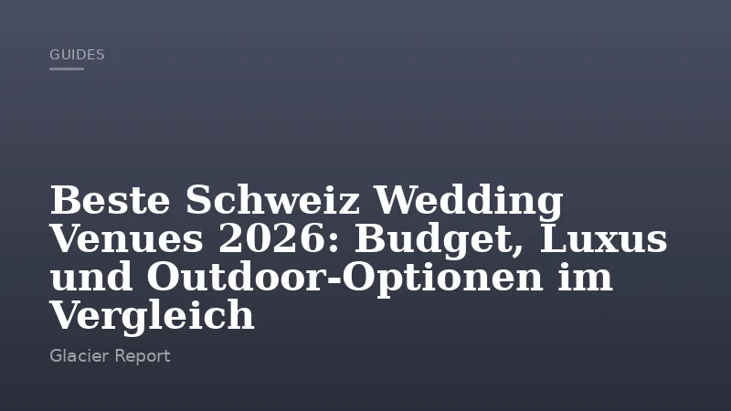 Beste Schweiz Wedding Venues 2026: Budget, Luxus und Outdoor-Optionen im Vergleich