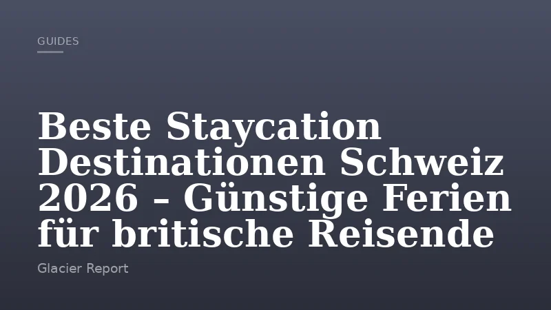 Beste Staycation Destinationen Schweiz 2026 – Günstige Ferien für britische Reisende