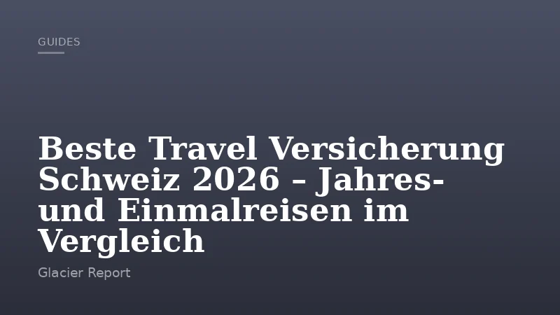 Beste Travel Versicherung Schweiz 2026 – Jahres- und Einmalreisen im Vergleich
