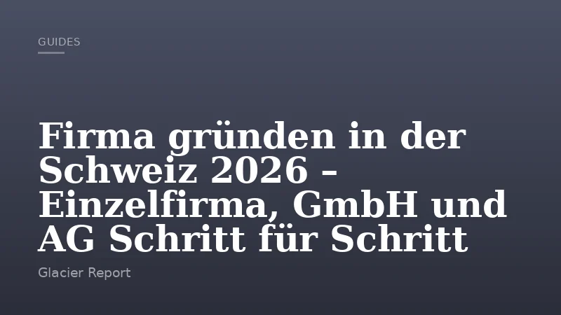 Firma gründen in der Schweiz 2026 – Einzelfirma, GmbH und AG Schritt für Schritt