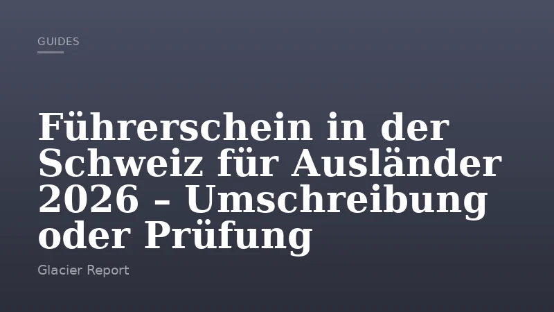 Führerschein in der Schweiz für Ausländer 2026 – Umschreibung oder Prüfung