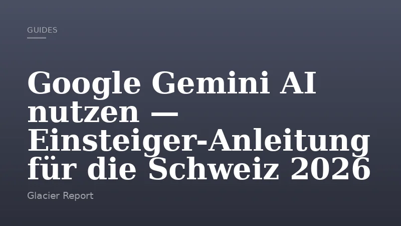 Google Gemini AI nutzen — Einsteiger-Anleitung für die Schweiz 2026