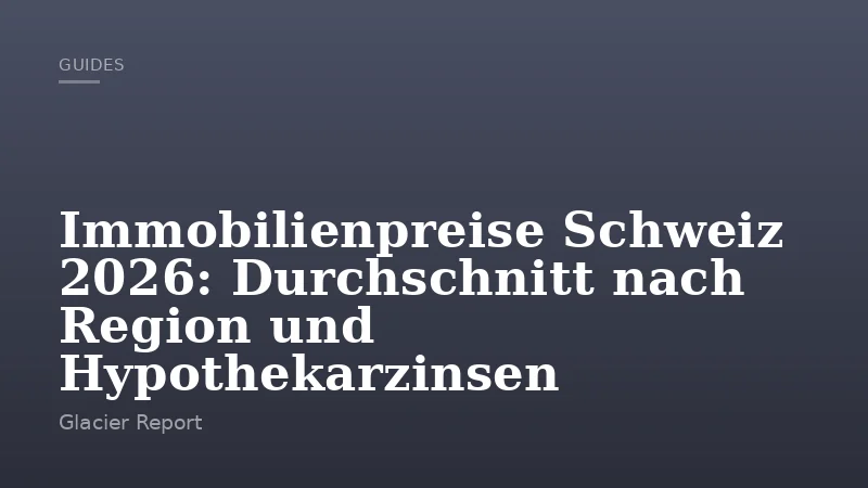 Immobilienpreise Schweiz 2026: Durchschnitt nach Region und Hypothekarzinsen