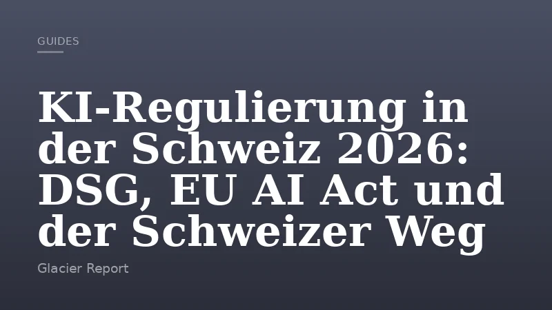 KI-Regulierung in der Schweiz 2026: DSG, EU AI Act und der Schweizer Weg