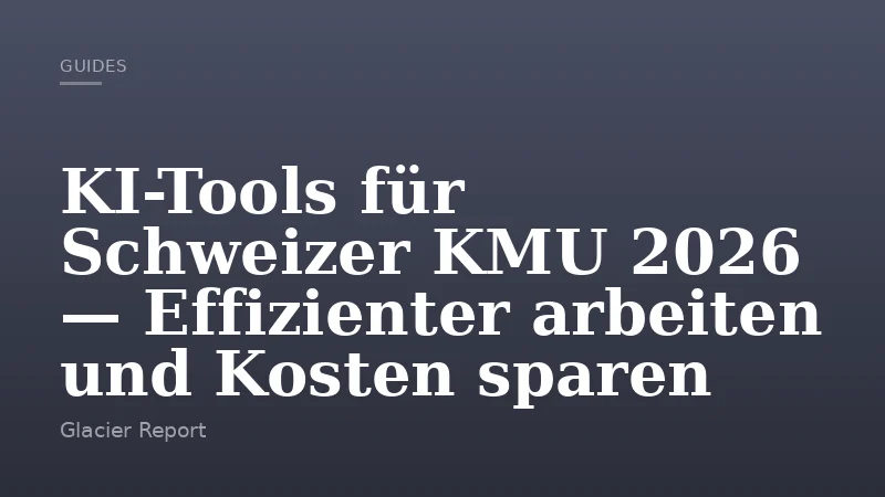 KI-Tools für Schweizer KMU 2026 — Effizienter arbeiten und Kosten sparen