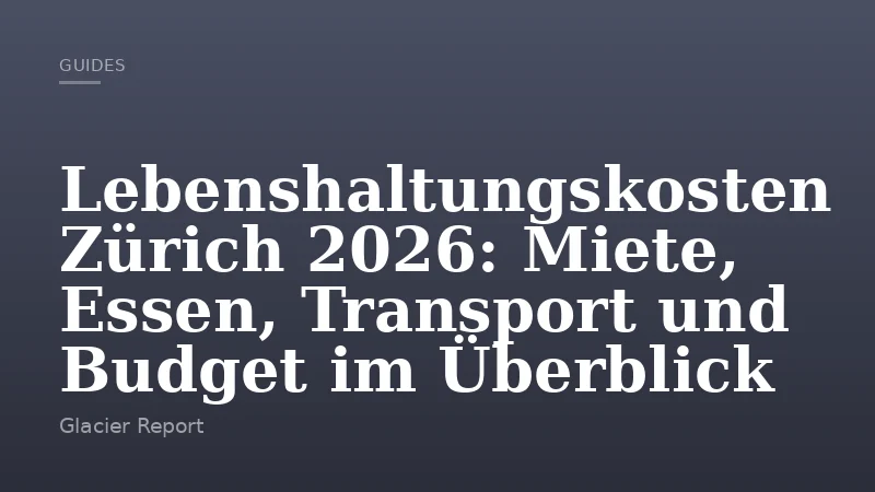 Lebenshaltungskosten Zürich 2026: Miete, Essen, Transport und Budget im Überblick