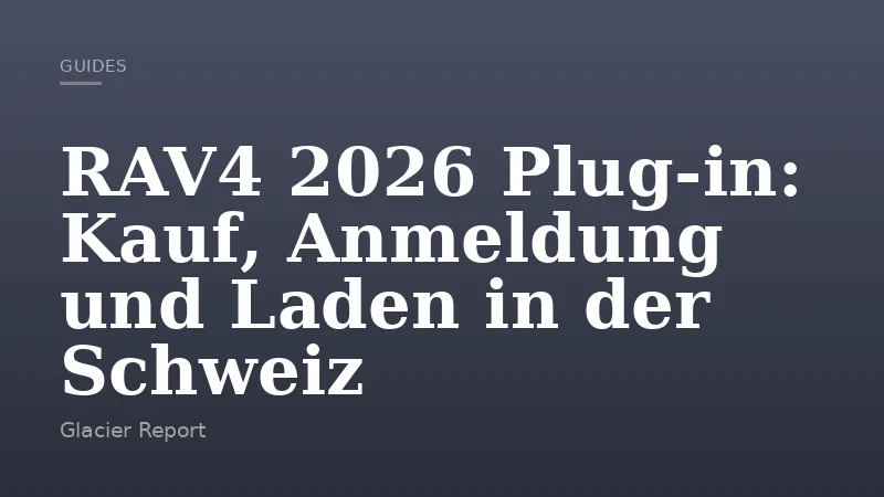 RAV4 2026 Plug‑in: Kauf, Anmeldung und Laden in der Schweiz