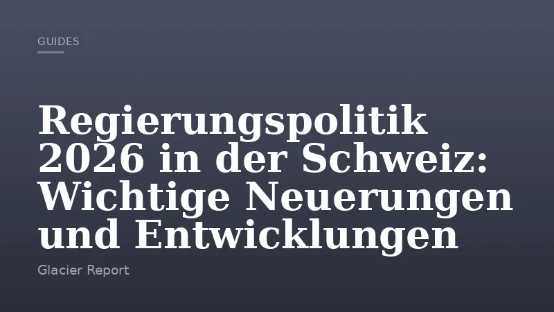 Regierungspolitik 2026 in der Schweiz: Wichtige Neuerungen und Entwicklungen