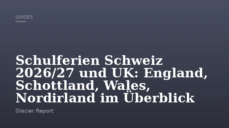 Schulferien Schweiz 2026/27 und UK: England, Schottland, Wales, Nordirland im Überblick