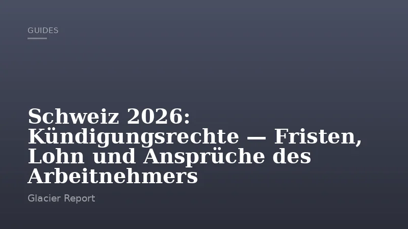 Schweiz 2026: Kündigungsrechte — Fristen, Lohn und Ansprüche des Arbeitnehmers