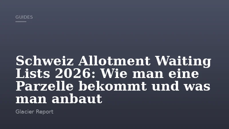 Schweiz Allotment Waiting Lists 2026: Wie man eine Parzelle bekommt und was man anbaut