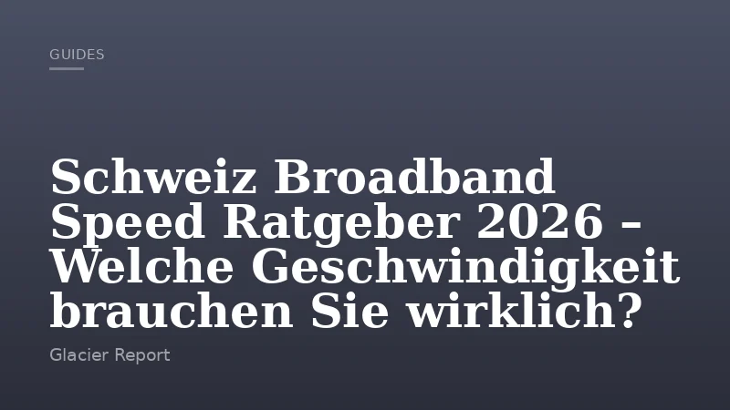 Schweiz Broadband Speed Ratgeber 2026 – Welche Geschwindigkeit brauchen Sie wirklich?