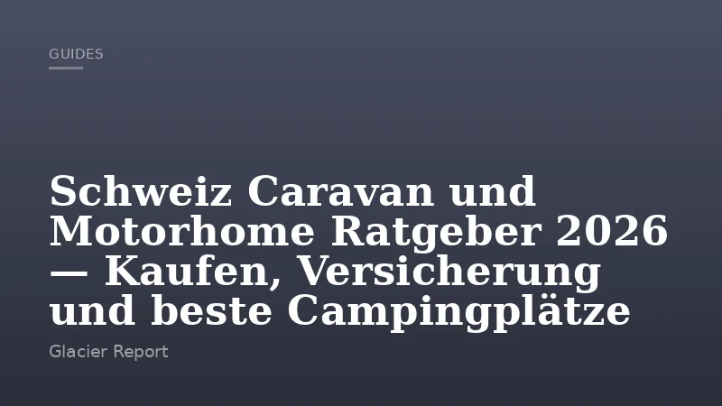Schweiz Caravan und Motorhome Ratgeber 2026 — Kaufen, Versicherung und beste Campingplätze