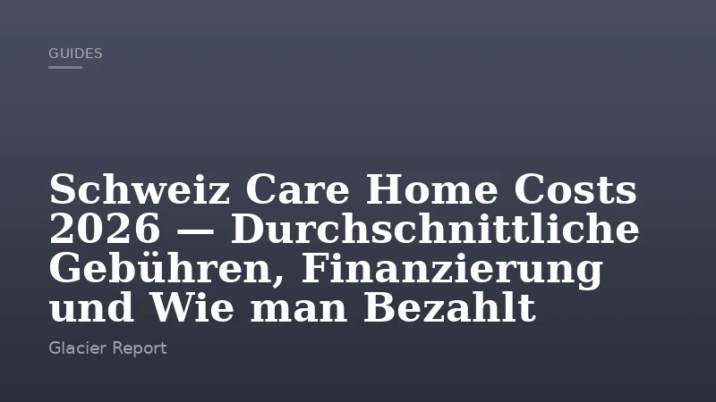 Schweiz Care Home Costs 2026 — Durchschnittliche Gebühren, Finanzierung und Wie man Bezahlt