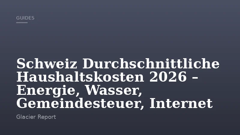Schweiz Durchschnittliche Haushaltskosten 2026 – Energie, Wasser, Gemeindesteuer, Internet