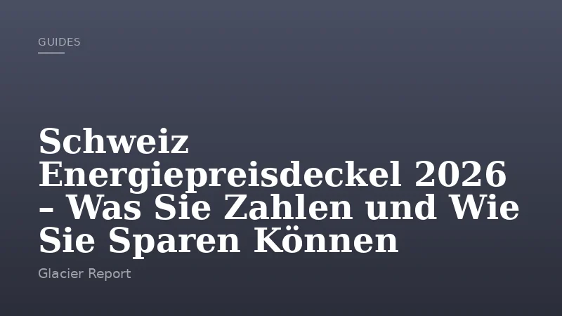 Schweiz Energiepreisdeckel 2026 – Was Sie Zahlen und Wie Sie Sparen Können