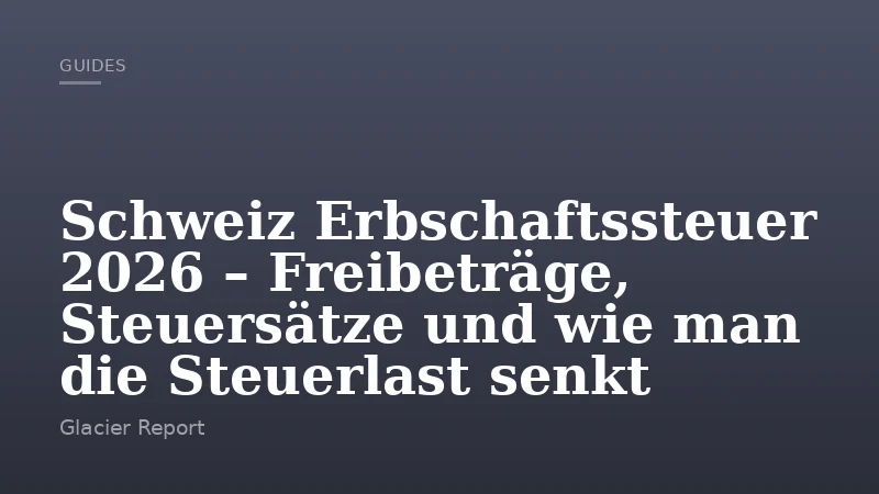 Schweiz Erbschaftssteuer 2026 – Freibeträge, Steuersätze und wie man die Steuerlast senkt