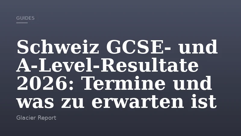 Schweiz GCSE‑ und A‑Level‑Resultate 2026: Termine und was zu erwarten ist