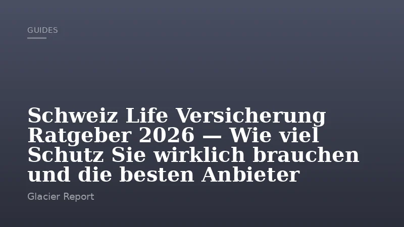 Schweiz Life Versicherung Ratgeber 2026 — Wie viel Schutz Sie wirklich brauchen und die besten Anbieter