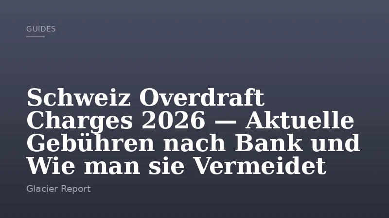Schweiz Overdraft Charges 2026 — Aktuelle Gebühren nach Bank und Wie man sie Vermeidet