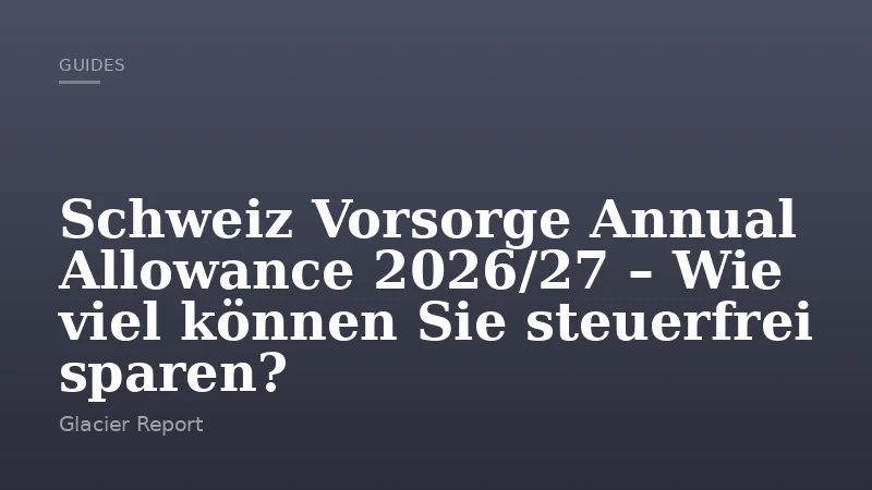 Schweiz Vorsorge Annual Allowance 2026/27 – Wie viel können Sie steuerfrei sparen?