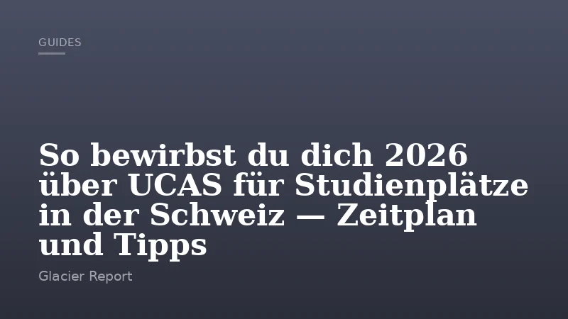 So bewirbst du dich 2026 über UCAS für Studienplätze in der Schweiz — Zeitplan und Tipps