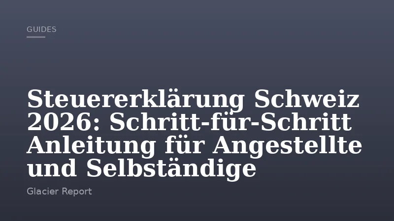Steuererklärung Schweiz 2026: Schritt‑für‑Schritt Anleitung für Angestellte und Selbständige