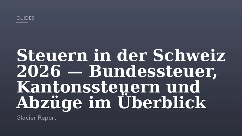 Steuern in der Schweiz 2026 — Bundessteuer, Kantonssteuern und Abzüge im Überblick