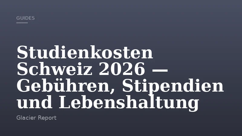 Studienkosten Schweiz 2026 — Gebühren, Stipendien und Lebenshaltung