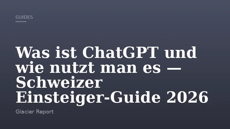 Was ist ChatGPT und wie nutzt man es — Schweizer Einsteiger-Guide 2026