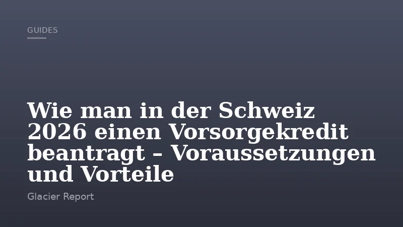 Wie man in der Schweiz 2026 einen Vorsorgekredit beantragt – Voraussetzungen und Vorteile