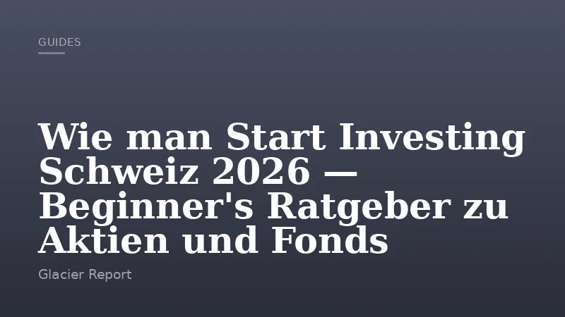 Wie man Start Investing Schweiz 2026 — Beginner's Ratgeber zu Aktien und Fonds