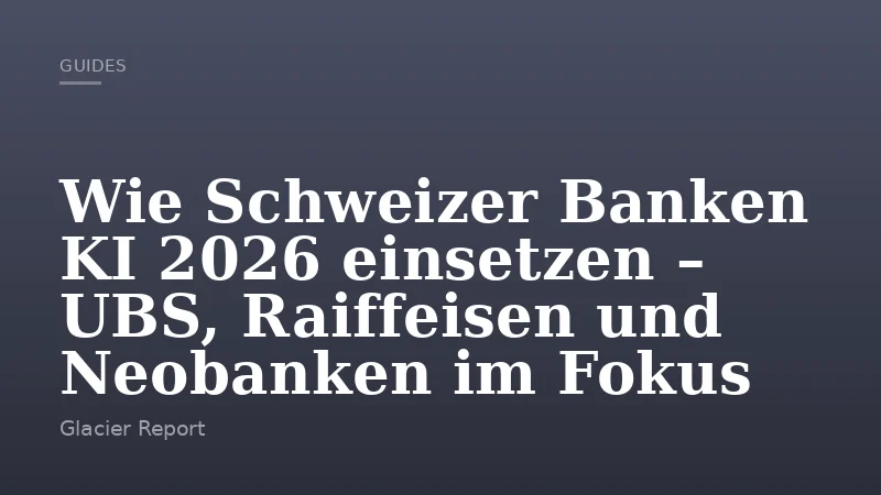 Wie Schweizer Banken KI 2026 einsetzen – UBS, Raiffeisen und Neobanken im Fokus